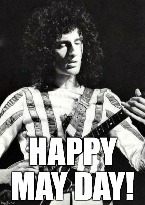 Brian May | HAPPY MAY DAY! | image tagged in queen,classic rock,freddie mercury | made w/ Imgflip meme maker