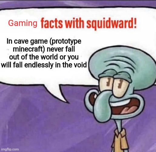 Fun Facts with Squidward | Gaming; In cave game (prototype minecraft) never fall out of the world or you will fall endlessly in the void | image tagged in fun facts with squidward | made w/ Imgflip meme maker