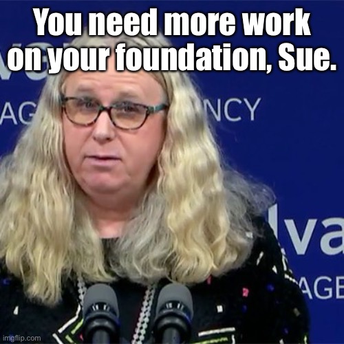 Rachel Levine | You need more work on your foundation, Sue. | image tagged in rachel levine | made w/ Imgflip meme maker