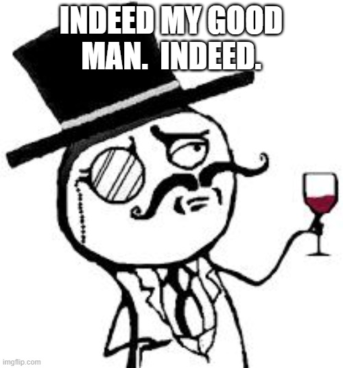 (original) Indeed | INDEED MY GOOD MAN.  INDEED. | image tagged in original indeed | made w/ Imgflip meme maker
