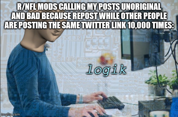 They dumb. | R/NFL MODS CALLING MY POSTS UNORIGINAL AND BAD BECAUSE REPOST WHILE OTHER PEOPLE ARE POSTING THE SAME TWITTER LINK 10,000 TIMES: | image tagged in logik | made w/ Imgflip meme maker