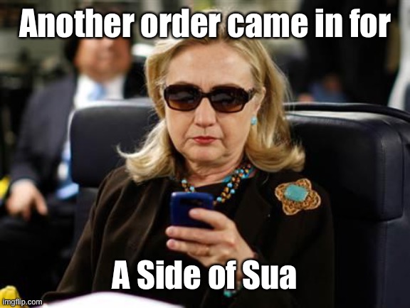 Hillary Clinton Cellphone Meme | Another order came in for A Side of Sua | image tagged in memes,hillary clinton cellphone | made w/ Imgflip meme maker