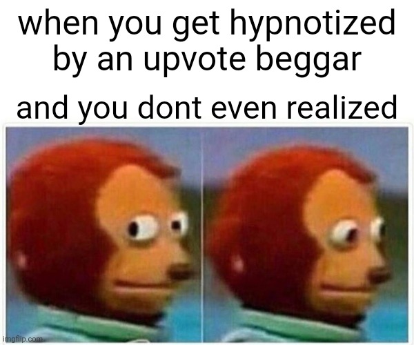Monkey Puppet Meme | when you get hypnotized by an upvote beggar; and you dont even realized | image tagged in memes,monkey puppet | made w/ Imgflip meme maker