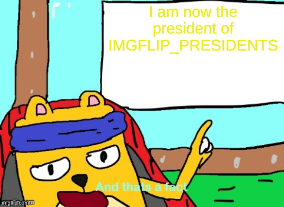 Not me, Wubbzymon. And I'm his VP | I am now the president of IMGFLIP_PRESIDENTS | image tagged in wubbzy and that's a fact | made w/ Imgflip meme maker