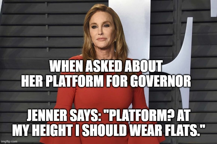 Caitlyn's Platform | WHEN ASKED ABOUT HER PLATFORM FOR GOVERNOR; JENNER SAYS: "PLATFORM? AT MY HEIGHT I SHOULD WEAR FLATS." | image tagged in caitlyn jenner,politics,funny,gavin,california | made w/ Imgflip meme maker