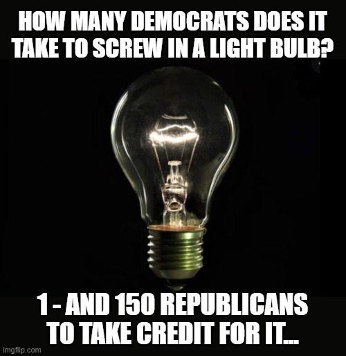 HOW MANY DEMOCRATS DOES IT TAKE TO SCREW IN A LIGHT BULB? 1 - AND 150 REPUBLICANS TO TAKE CREDIT FOR IT... | image tagged in republicans,democrats,morons,moron,relief | made w/ Imgflip meme maker