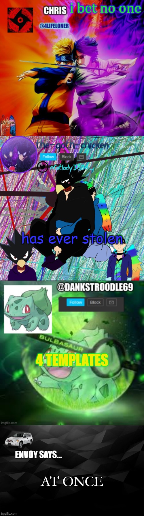 i bet no one; has ever stolen; 4 TEMPLATES; AT ONCE | image tagged in chris naruto announcement,lol you found it yay,dankstroodles new announcement,envoy says,stolen templates | made w/ Imgflip meme maker