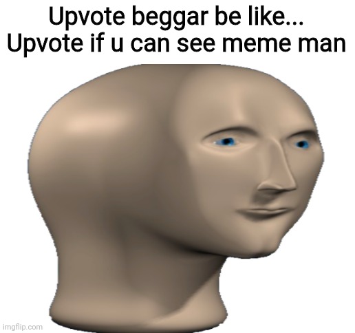 Upvote beggar... | Upvote beggar be like...
Upvote if u can see meme man | image tagged in blank white template | made w/ Imgflip meme maker