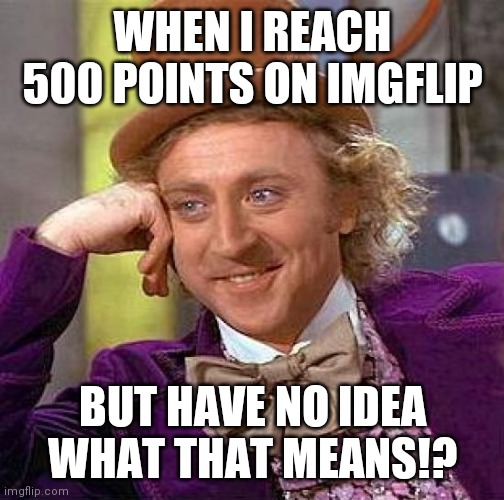 What 500 | WHEN I REACH 500 POINTS ON IMGFLIP; BUT HAVE NO IDEA WHAT THAT MEANS!? | image tagged in memes,creepy condescending wonka | made w/ Imgflip meme maker