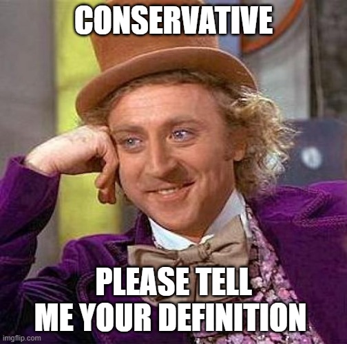 Creepy Condescending Wonka Meme | CONSERVATIVE PLEASE TELL ME YOUR DEFINITION | image tagged in memes,creepy condescending wonka | made w/ Imgflip meme maker