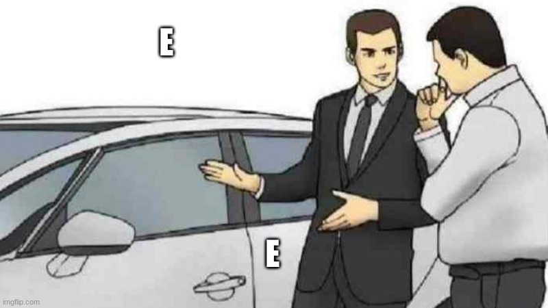 Car Salesman Slaps Roof Of Car | E; E | image tagged in memes,car salesman slaps roof of car | made w/ Imgflip meme maker