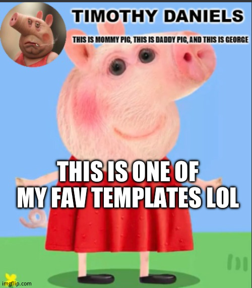 daniels peppa pig template | THIS IS ONE OF MY FAV TEMPLATES LOL | image tagged in daniels peppa pig template | made w/ Imgflip meme maker