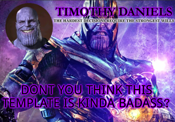 daniels template | DONT YOU THINK THIS TEMPLATE IS KINDA BADASS? | image tagged in daniels template | made w/ Imgflip meme maker