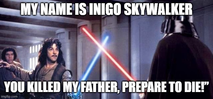 Inigo Skywalker |  MY NAME IS INIGO SKYWALKER; YOU KILLED MY FATHER, PREPARE TO DIE!” | image tagged in star wars,star wars meme,crossover,crossover memes,the princess bride,funny memes | made w/ Imgflip meme maker