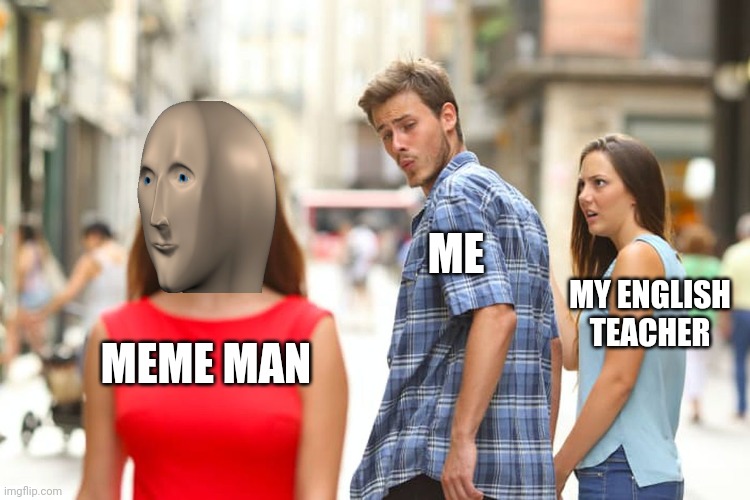 Distracted Boyfriend | ME; MY ENGLISH TEACHER; MEME MAN | image tagged in memes,distracted boyfriend | made w/ Imgflip meme maker