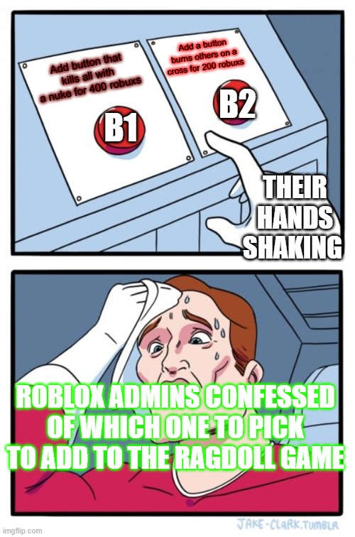 Which one to pick | Add a button burns others on a cross for 200 robuxs; B2; Add button that kills all with a nuke for 400 robuxs; B1; THEIR HANDS SHAKING; ROBLOX ADMINS CONFESSED OF WHICH ONE TO PICK TO ADD TO THE RAGDOLL GAME | image tagged in memes,two buttons | made w/ Imgflip meme maker