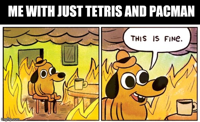 This Is Fine Meme | ME WITH JUST TETRIS AND PACMAN | image tagged in memes,this is fine | made w/ Imgflip meme maker