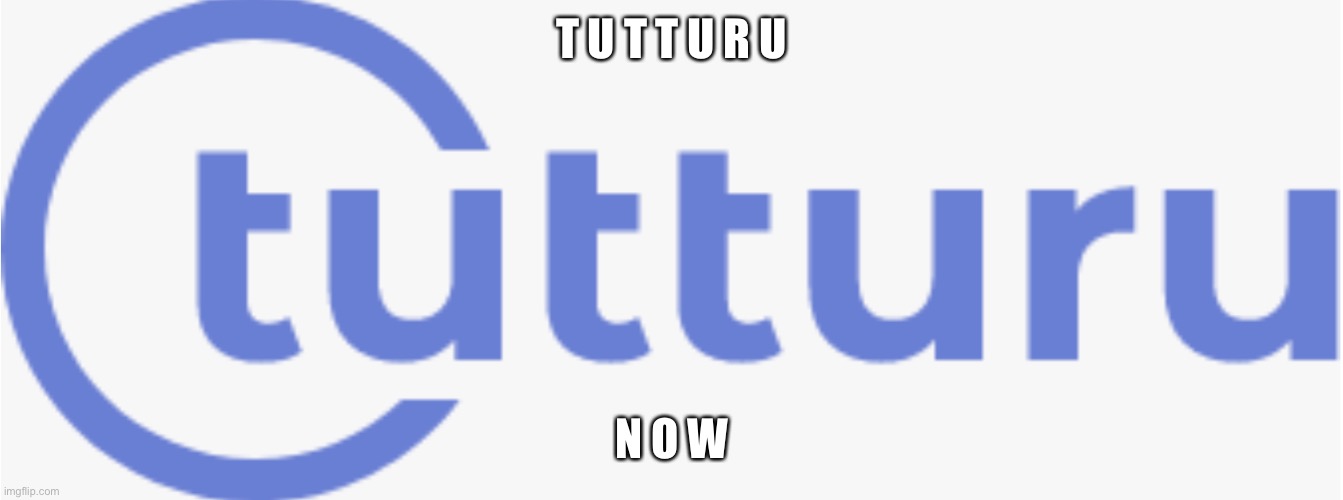 I W A N T T O | T U T T U R U; N O W | image tagged in tutturu logo | made w/ Imgflip meme maker