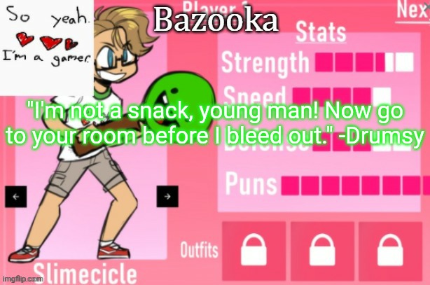 Bazooka's Charlie slimecicle template | "I'm not a snack, young man! Now go to your room before I bleed out." -Drumsy | image tagged in bazooka's charlie slimecicle template | made w/ Imgflip meme maker
