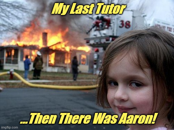 Disaster Girl | My Last Tutor; ...Then There Was Aaron! | image tagged in memes,disaster girl | made w/ Imgflip meme maker
