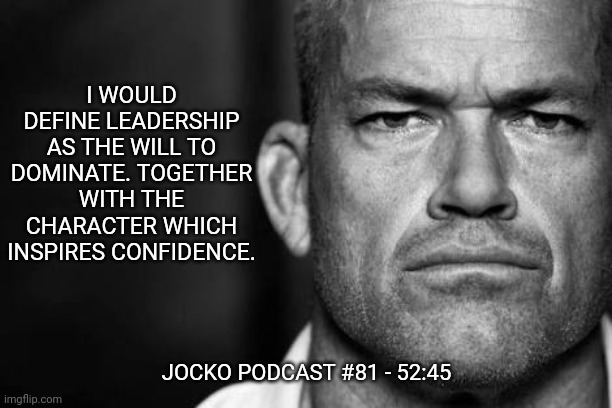 Jocko's Advice | I WOULD DEFINE LEADERSHIP AS THE WILL TO DOMINATE. TOGETHER WITH THE CHARACTER WHICH INSPIRES CONFIDENCE. JOCKO PODCAST #81 - 52:45 | image tagged in jocko willink,getafterit,jockopodcast | made w/ Imgflip meme maker
