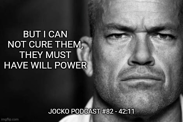 Jocko's Advice | BUT I CAN NOT CURE THEM, THEY MUST HAVE WILL POWER; JOCKO PODCAST #82 - 42:11 | image tagged in jocko willink,getafterit,jockopodcast | made w/ Imgflip meme maker