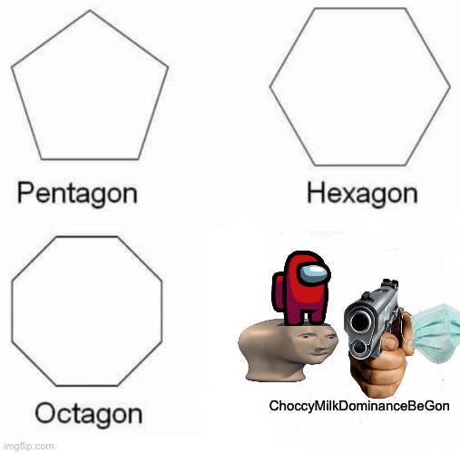 RIP Choccy Milk, You will not be missed and will probably return, | ChoccyMilkDominanceBeGon | image tagged in memes,pentagon hexagon octagon,choccy milk,meme man,domination,i dont know what i am doing | made w/ Imgflip meme maker