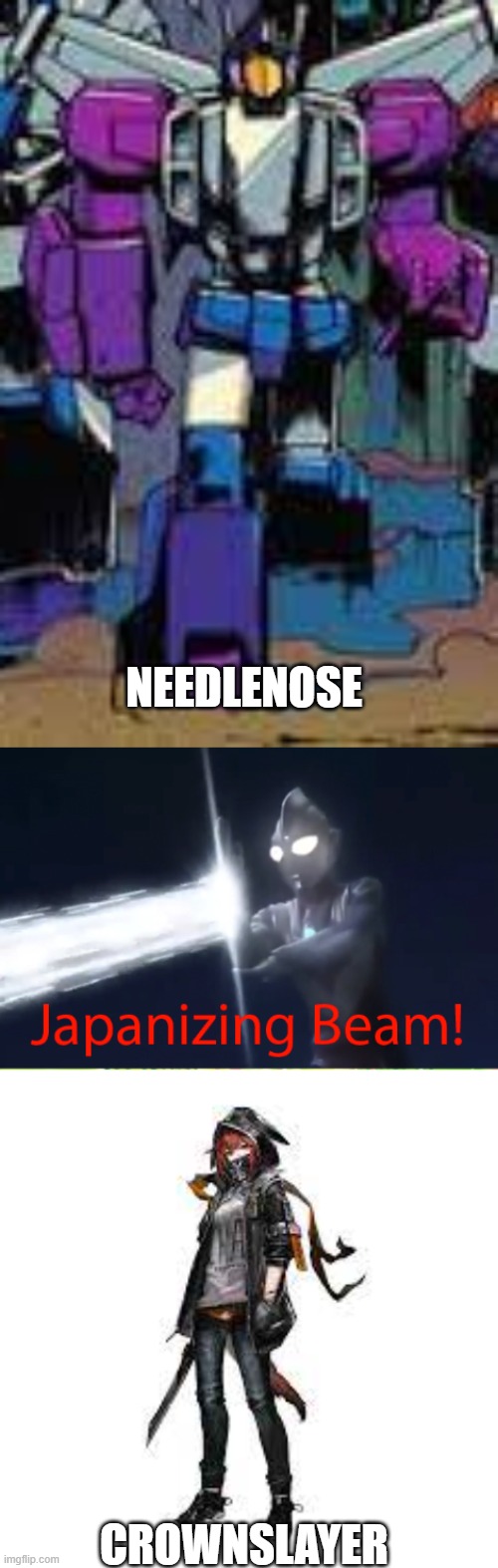 crownslayer the needlenose | NEEDLENOSE; CROWNSLAYER | image tagged in japanizing beam,transformers,arknights | made w/ Imgflip meme maker