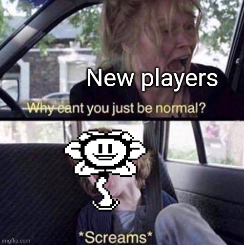 Flowey why | New players | image tagged in why can't you just be normal,flowey,undertale,memes | made w/ Imgflip meme maker