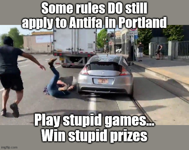Protester grabs onto motorists hood, driver keeps going! | Some rules DO still apply to Antifa in Portland; Play stupid games...
Win stupid prizes | image tagged in antifa,portland,stupid people | made w/ Imgflip meme maker