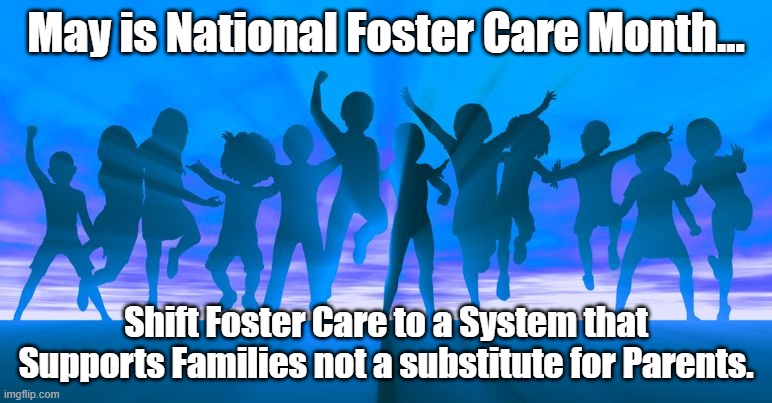 National Foster Care Month 2021 | May is National Foster Care Month... Shift Foster Care to a System that Supports Families not a substitute for Parents. | image tagged in foster care,families,parenting | made w/ Imgflip meme maker