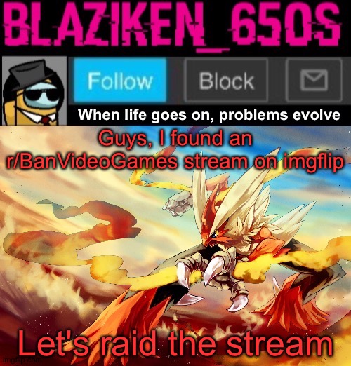 Link in comments | Guys, I found an r/BanVideoGames stream on imgflip; Let's raid the stream | image tagged in blaziken_650s announcement template v5 | made w/ Imgflip meme maker