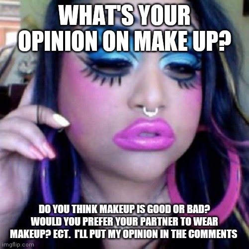This could be interesting | WHAT'S YOUR OPINION ON MAKE UP? DO YOU THINK MAKEUP IS GOOD OR BAD? WOULD YOU PREFER YOUR PARTNER TO WEAR MAKEUP? ECT.  I'LL PUT MY OPINION IN THE COMMENTS | image tagged in clown makeup | made w/ Imgflip meme maker