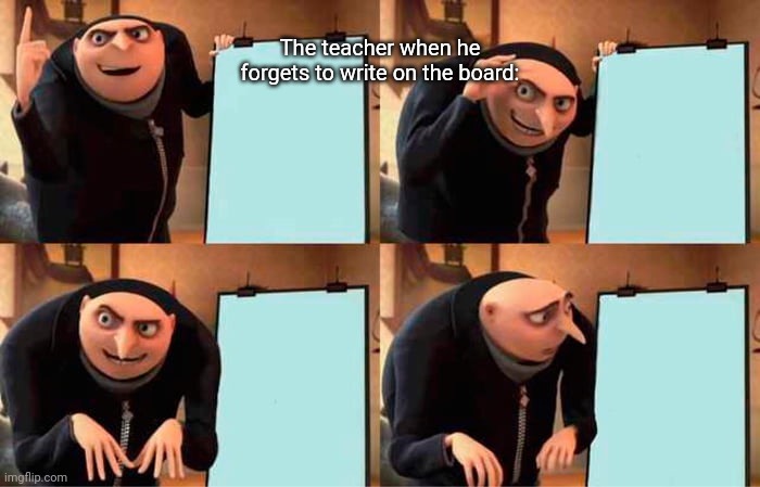 Teachers when they forget to write on the board: | The teacher when he forgets to write on the board: | image tagged in memes,gru's plan | made w/ Imgflip meme maker
