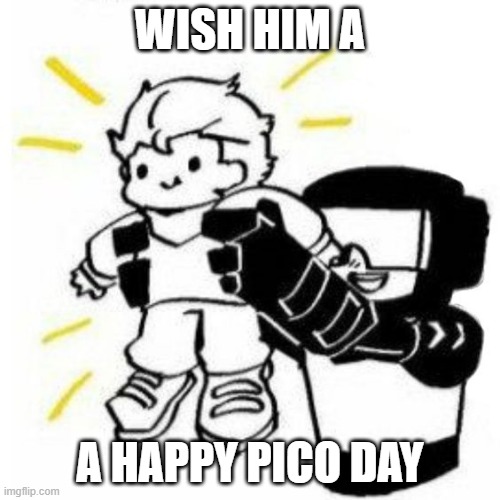 happy pico day y'all | WISH HIM A; A HAPPY PICO DAY | image tagged in pico,pico day,newgrounds | made w/ Imgflip meme maker