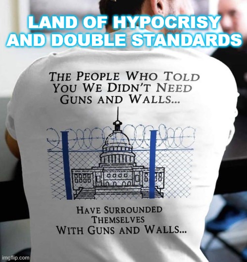 Land of Hypocrisy and Double Standards | LAND OF HYPOCRISY AND DOUBLE STANDARDS | image tagged in guns walls for me but not for thee | made w/ Imgflip meme maker