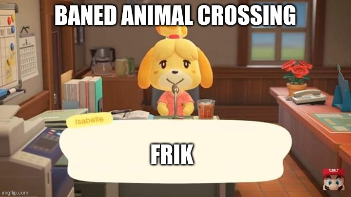 animal | BANED ANIMAL CROSSING; FRIK | image tagged in isabelle animal crossing announcement | made w/ Imgflip meme maker