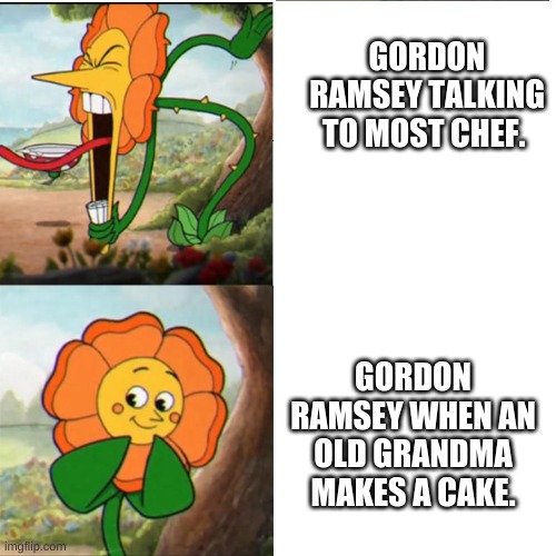 Cup head boss meme | GORDON RAMSEY TALKING TO MOST CHEF. GORDON RAMSEY WHEN AN OLD GRANDMA MAKES A CAKE. | image tagged in cup head boss meme | made w/ Imgflip meme maker