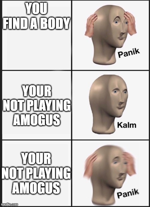 mogus | YOU FIND A BODY; YOUR NOT PLAYING AMOGUS; YOUR NOT PLAYING AMOGUS | image tagged in panik kalm panik,amogus,stonks | made w/ Imgflip meme maker