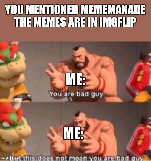 Yeah | YOU MENTIONED MEMEMANADE THE MEMES ARE IN IMGFLIP; ME:; ME: | image tagged in you are bad guy | made w/ Imgflip meme maker