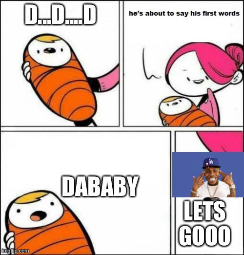 Lessgoooooo | D...D....D; DABABY; LETS GOOO | image tagged in he is about to say his first words | made w/ Imgflip meme maker