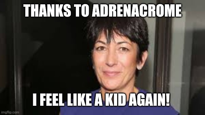 Ghislaine Maxwell | THANKS TO ADRENACROME I FEEL LIKE A KID AGAIN! | image tagged in ghislaine maxwell | made w/ Imgflip meme maker