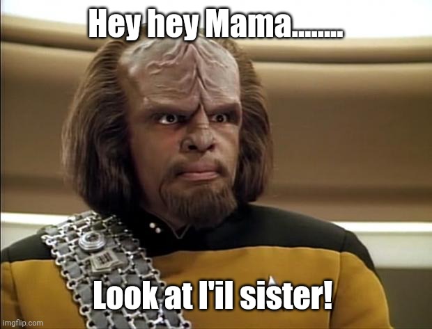 Klingon | Hey hey Mama........ Look at l'il sister! | image tagged in klingon | made w/ Imgflip meme maker