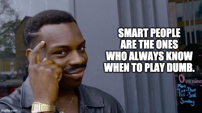 Smart! | SMART PEOPLE ARE THE ONES WHO ALWAYS KNOW WHEN TO PLAY DUMB. | image tagged in memes,roll safe think about it | made w/ Imgflip meme maker