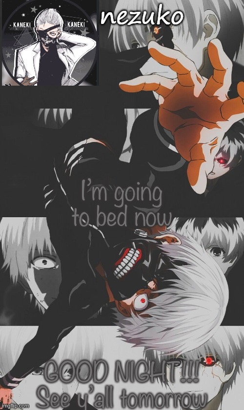 Nezuko’s Tokyo Ghoul template (thx yachi) | I’m going to bed now; GOOD NIGHT!!! See y’all tomorrow | image tagged in nezuko s tokyo ghoul template thx yachi | made w/ Imgflip meme maker