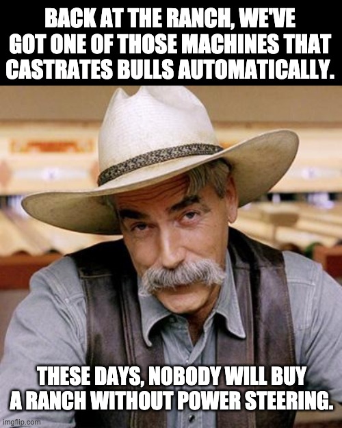 Buy the ranch | BACK AT THE RANCH, WE'VE GOT ONE OF THOSE MACHINES THAT CASTRATES BULLS AUTOMATICALLY. THESE DAYS, NOBODY WILL BUY A RANCH WITHOUT POWER STEERING. | image tagged in sarcasm cowboy | made w/ Imgflip meme maker