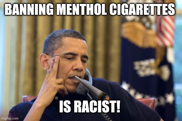 No I Can't Obama Meme | BANNING MENTHOL CIGARETTES IS RACIST! | image tagged in memes,no i can't obama | made w/ Imgflip meme maker