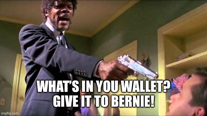 Say what again | WHAT’S IN YOU WALLET?
GIVE IT TO BERNIE! | image tagged in say what again | made w/ Imgflip meme maker