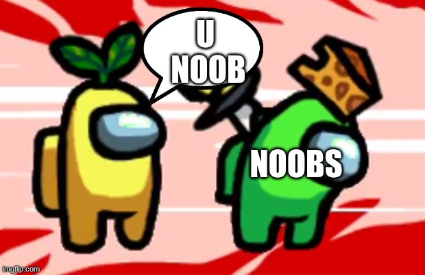 who is the noob? | U 
NOOB; NOOBS | image tagged in among us stab | made w/ Imgflip meme maker