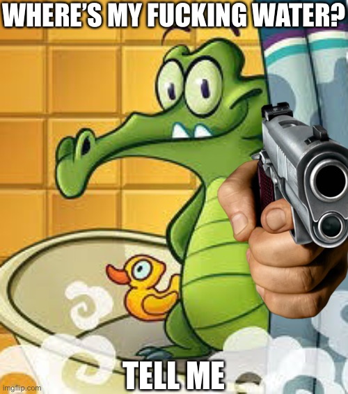 WHERE’S MY FUCKING WATER? TELL ME | made w/ Imgflip meme maker